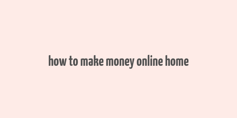 how to make money online home