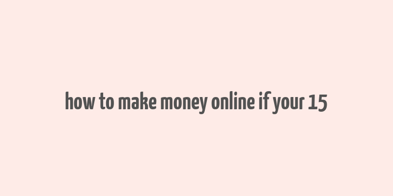 how to make money online if your 15