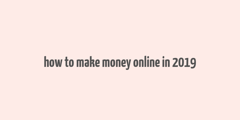 how to make money online in 2019