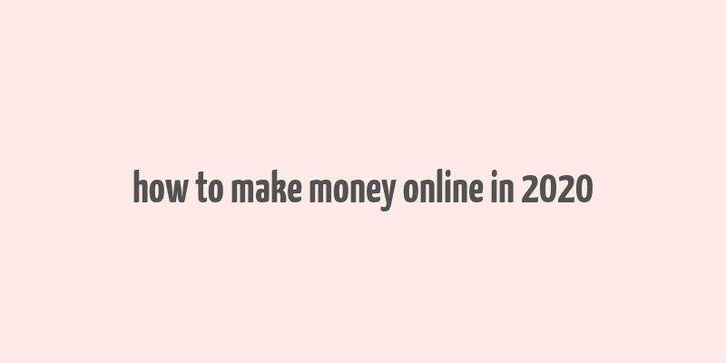 how to make money online in 2020