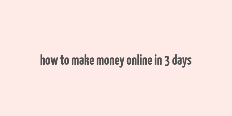 how to make money online in 3 days