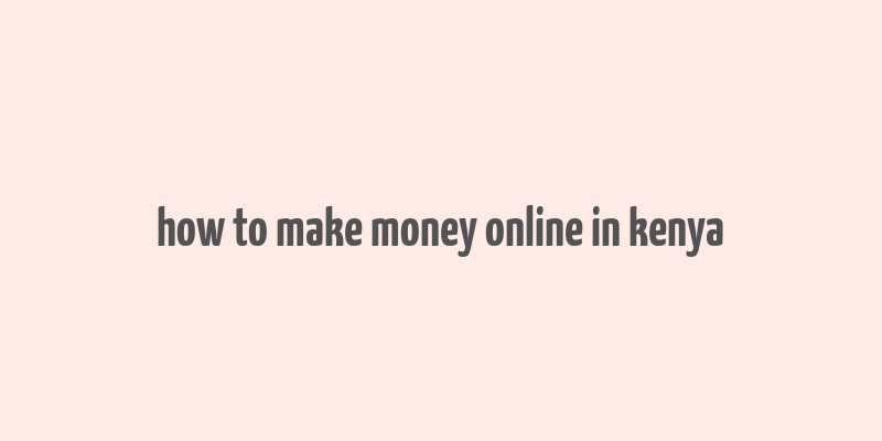 how to make money online in kenya