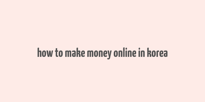 how to make money online in korea