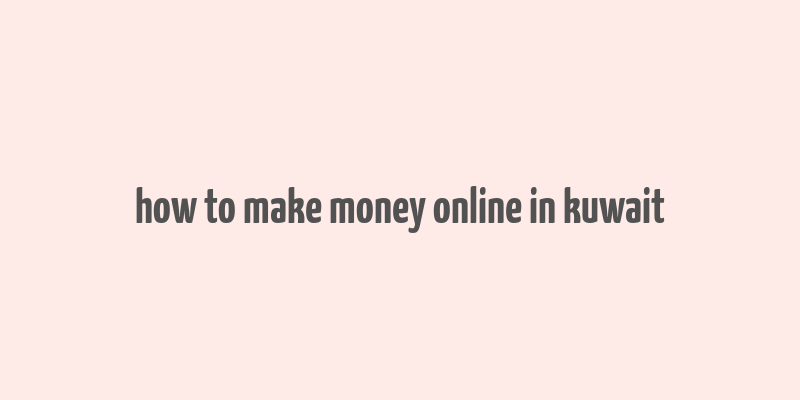 how to make money online in kuwait