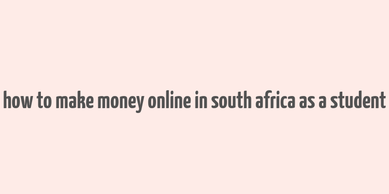 how to make money online in south africa as a student