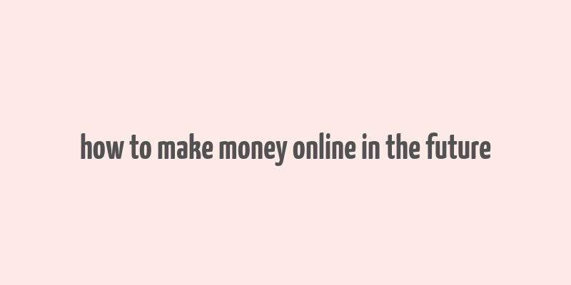 how to make money online in the future