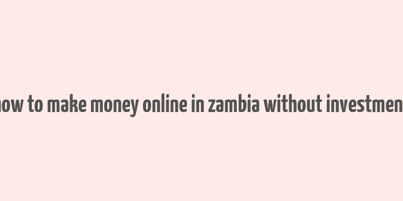 how to make money online in zambia without investment