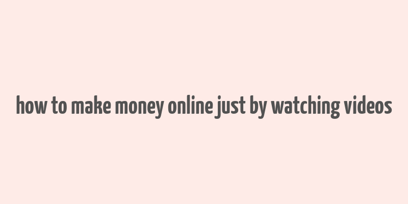 how to make money online just by watching videos