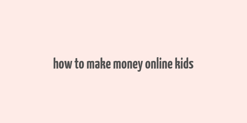 how to make money online kids