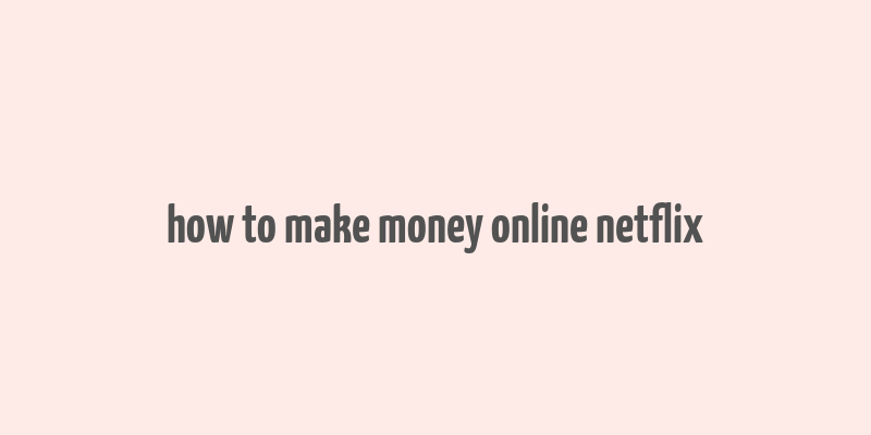 how to make money online netflix