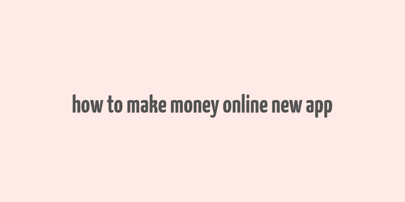 how to make money online new app