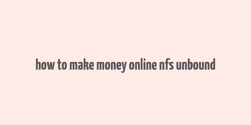 how to make money online nfs unbound