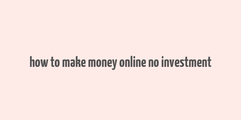 how to make money online no investment