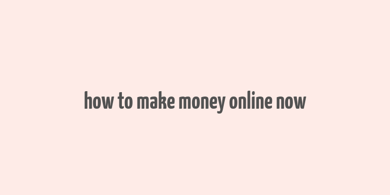 how to make money online now