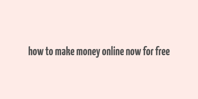 how to make money online now for free