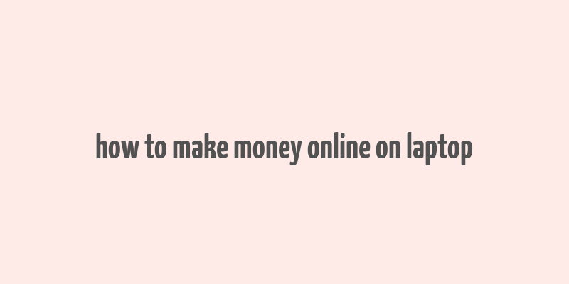 how to make money online on laptop