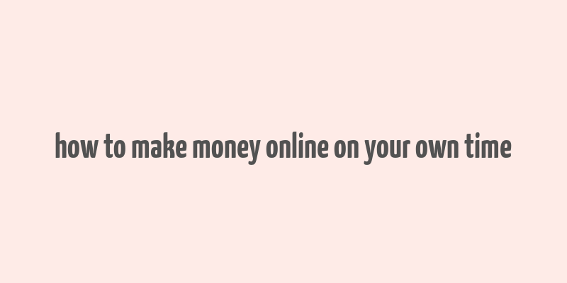 how to make money online on your own time