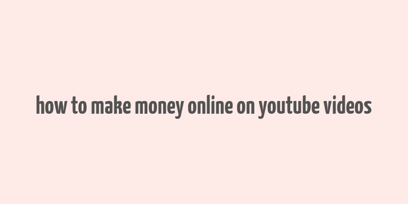 how to make money online on youtube videos