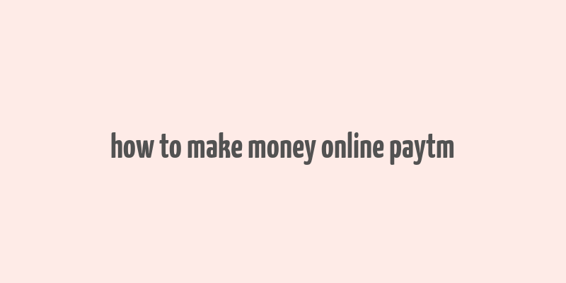 how to make money online paytm