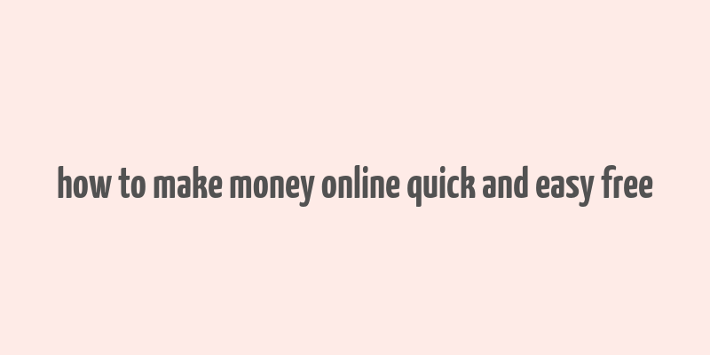 how to make money online quick and easy free