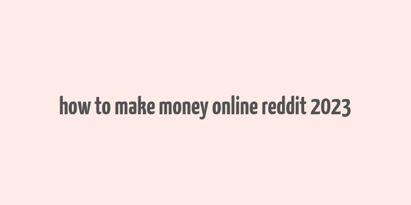 how to make money online reddit 2023