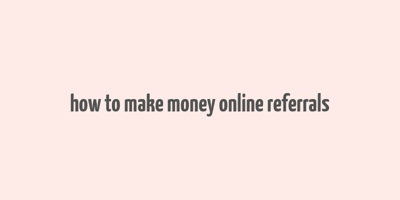 how to make money online referrals