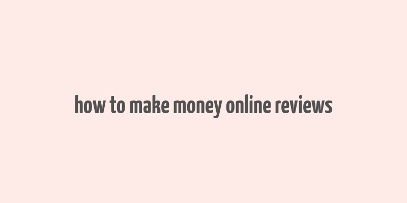 how to make money online reviews