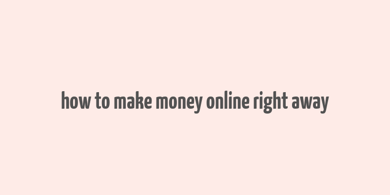 how to make money online right away