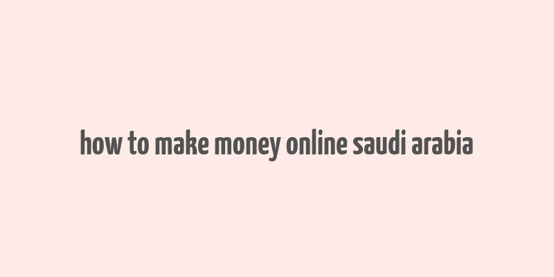 how to make money online saudi arabia