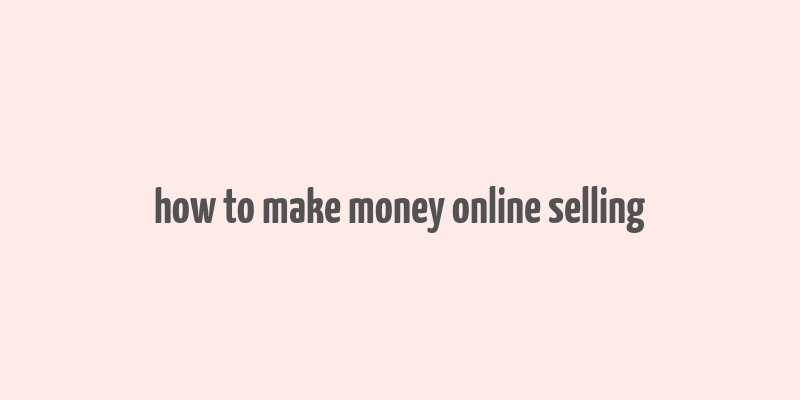 how to make money online selling