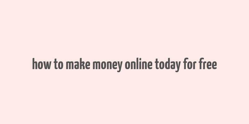 how to make money online today for free