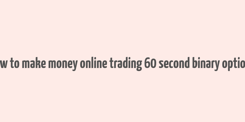 how to make money online trading 60 second binary options