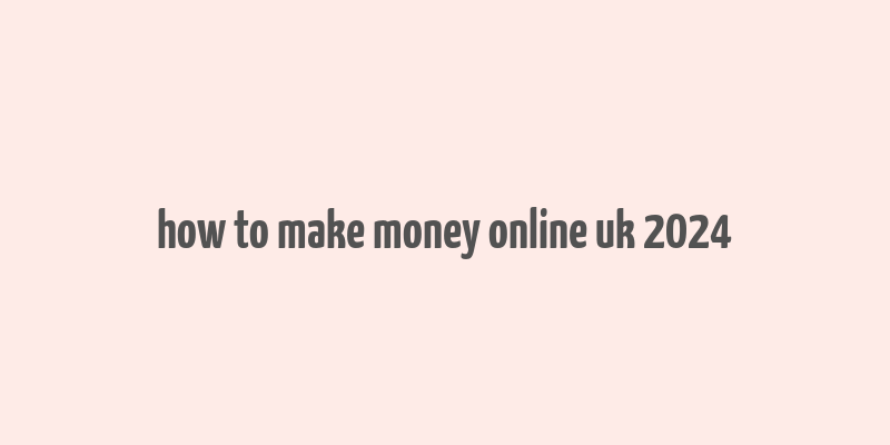 how to make money online uk 2024