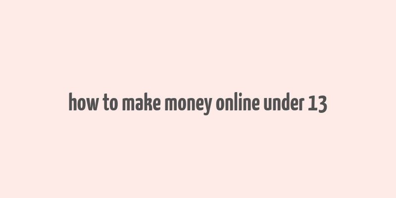 how to make money online under 13