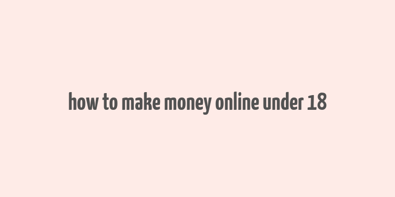 how to make money online under 18