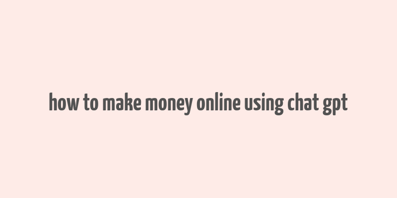 how to make money online using chat gpt