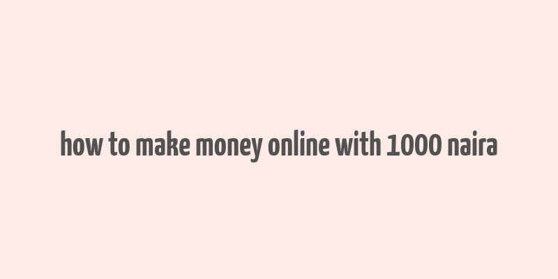 how to make money online with 1000 naira