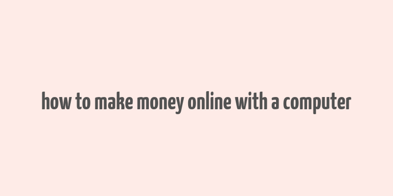 how to make money online with a computer