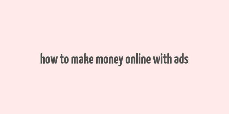 how to make money online with ads