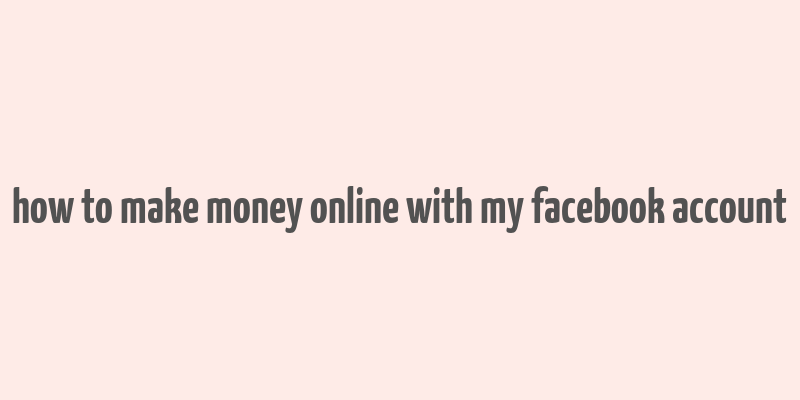 how to make money online with my facebook account