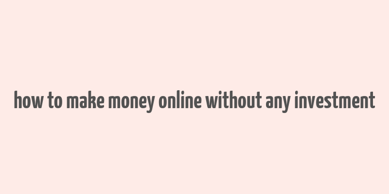 how to make money online without any investment