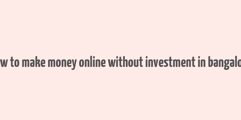 how to make money online without investment in bangalore