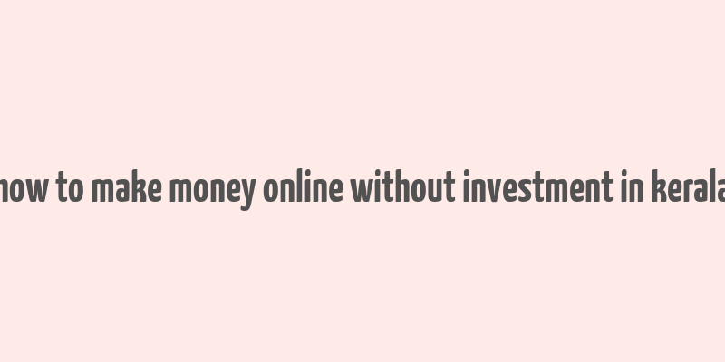 how to make money online without investment in kerala