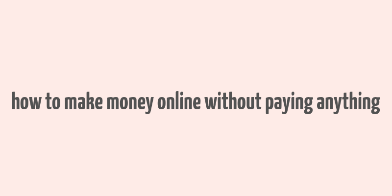 how to make money online without paying anything