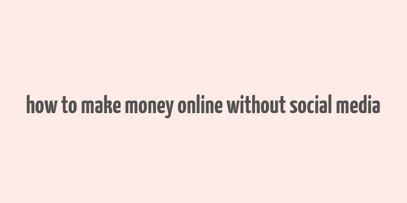 how to make money online without social media