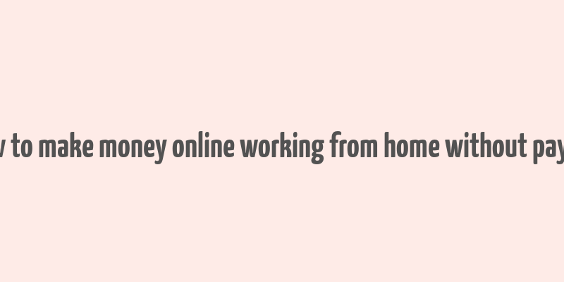 how to make money online working from home without paying