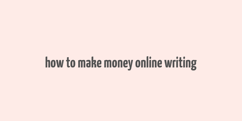 how to make money online writing