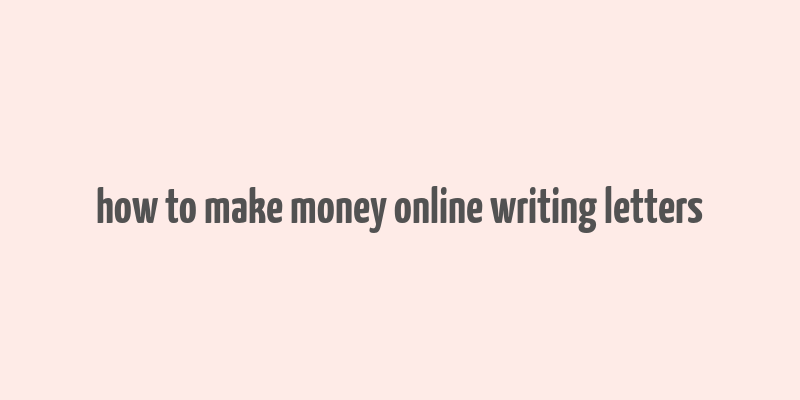 how to make money online writing letters