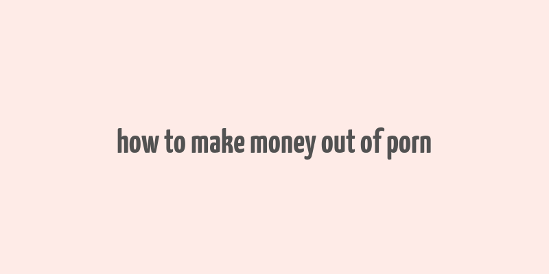 how to make money out of porn