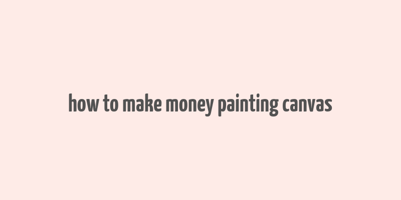 how to make money painting canvas